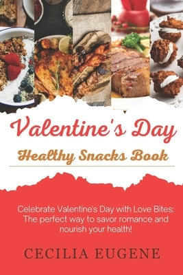 Valentine's Day Healthy Snacks Book: Celebrate Valentine's Day with Love Bites: The perfect way to savor romance and nourish your health! by Eugene, Cecilia