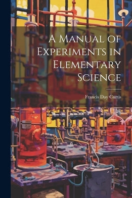 A Manual of Experiments in Elementary Science by Curtis, Francis Day