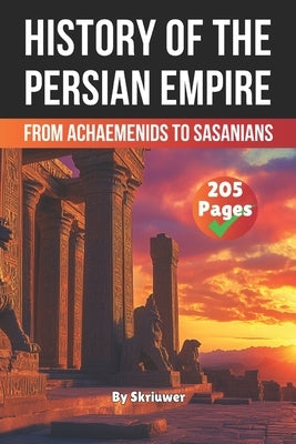 The History of The Persian Empire: From Achaemenids to Sasanians by Auke