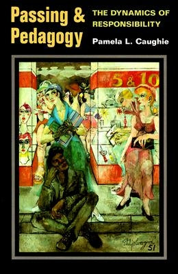 Passing and Pedagogy: The Dynamics of Responsibility by Caughie, Pamela L.