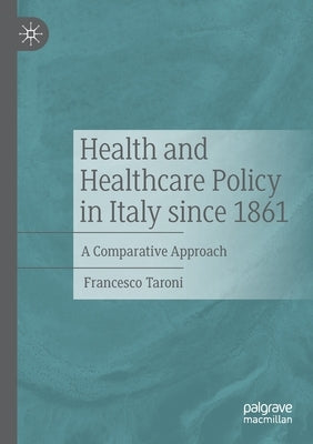 Health and Healthcare Policy in Italy Since 1861: A Comparative Approach by Taroni, Francesco