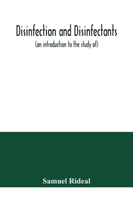 Disinfection and disinfectants (an introduction to the study of), together with an account of the chemical substances used as antiseptics and preserva by Rideal, Samuel