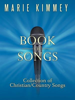 Book of Songs: Collection of Christian/Country Songs by Kimmey, Marie