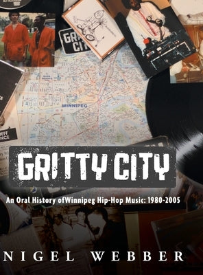 Gritty City: An Oral History of Winnipeg Hip-Hop Music: 1980-2005 by Webber, Nigel