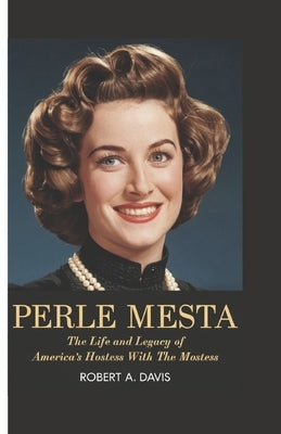 Perle Mesta: The Life and Legacy of America's Hostess with the Mostess by A. Davis, Robert