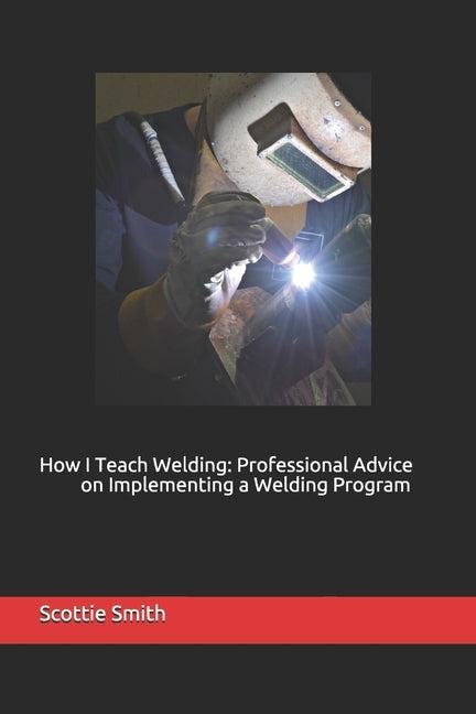 How I Teach Welding: Professional Advice on Implementing a Welding Program by Bowman, Drew