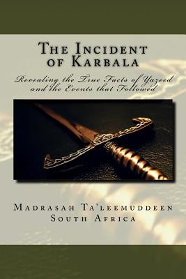 The Incident of Karbala: Revealing the True Facts of Yazeed and the Events that Followed by South Africa, Madrasah Ta