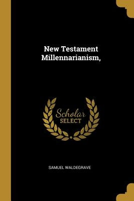 New Testament Millennarianism, by Waldegrave, Samuel