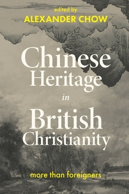 Chinese Heritage in British Christianity: More Than Foreigners? by