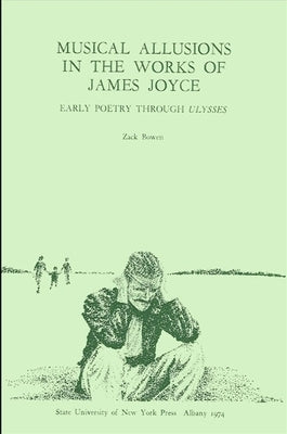 Musical Allusions in the Works of James Joyce: Early Poetry Through Ulysses by Bowen, Zack R.