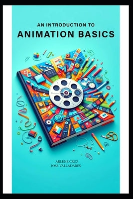 An Introduction to Animation Basics by Cruz, Arlene