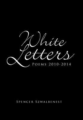 White Letters: Poems 2010-2014 by Szwalbenest, Spencer