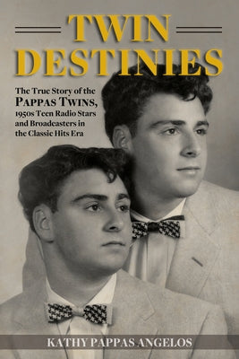 Twin Destinies: The True Story of the Pappas Twins, 1950s Teen Radio Stars and Broadcasters in the Classic Hits Era by Angelos, Kathy Pappas
