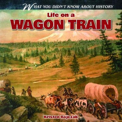 Life on a Wagon Train by Rajczak Nelson, Kristen
