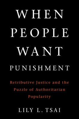 When People Want Punishment: Retributive Justice and the Puzzle of Authoritarian Popularity by Tsai, Lily L.