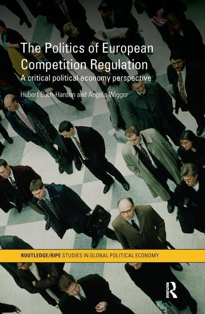 The Politics of European Competition Regulation: A Critical Political Economy Perspective by Buch-Hansen, Hubert