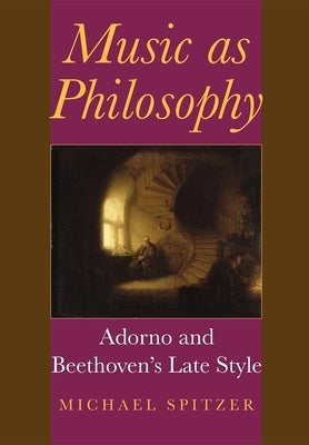 Music as Philosophy: Adorno and Beethoven's Late Style by Spitzer, Michael
