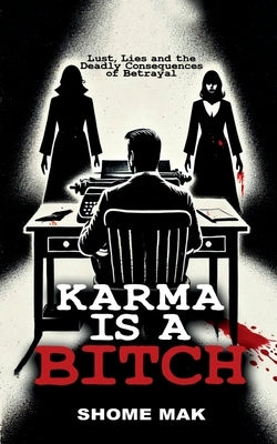 Karma is a Bitch: Lust, Lies and the Deadly Consequences of Betrayal by Shome Mak