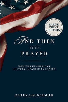 And Then They Prayed: Moments in American History Impacted By Prayer - Large Print by Loudermilk