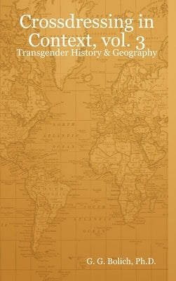 Crossdressing in Context, vol. 3: Transgender History & Geography by Bolich, G. G.