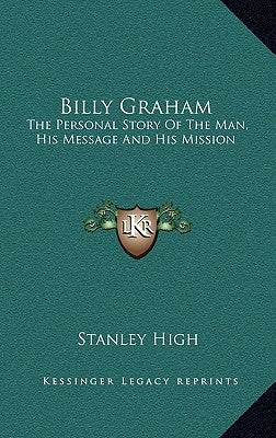 Billy Graham: The Personal Story Of The Man, His Message And His Mission by High, Stanley