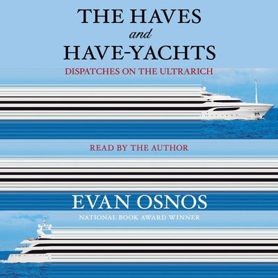 The Haves and Have-Yachts: Dispatches on the Ultrarich by Osnos, Evan