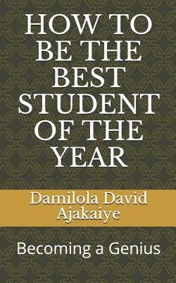 How to Be the Best Student of the Year: Becoming a Genius by David Ajakaiye, Damilola