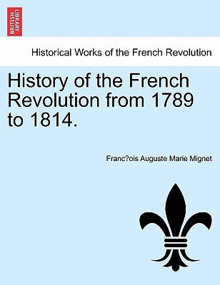 History of the French Revolution from 1789 to 1814. by Mignet, Francois Auguste Marie Alexis