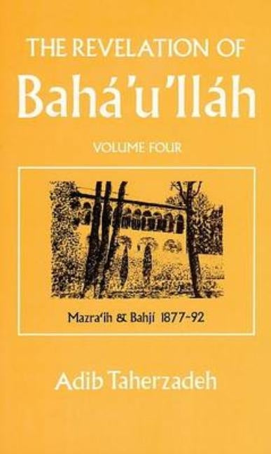 The Revelation of Baha'u'llah Vol. 4: Mazra'ih and Bahji 1877-92 by Taherzadeh, Adib