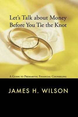 Let's Talk about Money Before You Tie the Knot: A Guide to Premarital Financial Counseling by Wilson, James H.