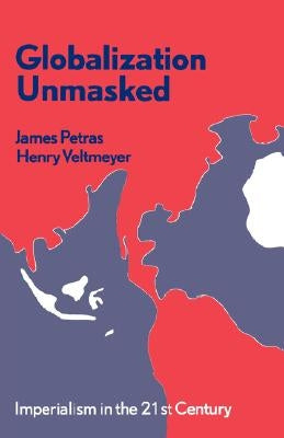 Globalization Unmasked: Imperialism in the 21st Century by Petras, James