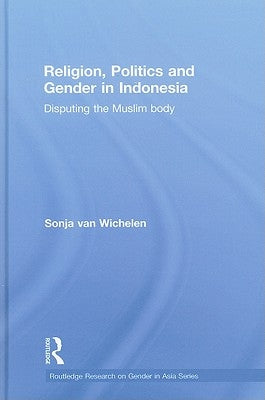 Religion, Politics and Gender in Indonesia: Disputing the Muslim Body by Van Wichelen, Sonja