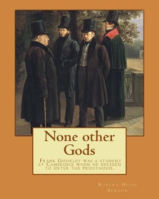 None other Gods By: Robert Hugh Benson: Robert Hugh Benson (18 November 1871 - 19 October 1914) was an English Anglican priest who in 1903 by Benson, Robert Hugh