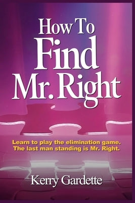 How To Find Mr. Right: Learn to play the elimination game by Gardette, Kerry
