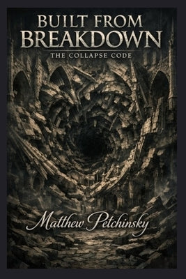 Built from Breakdown: The Collapse Code by Petchinsky, Matthew