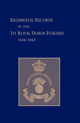 Regimental Records of the First Battalion the Royal Dublin Fusiliers: 1644 -1842 by Harcourt, G. J.