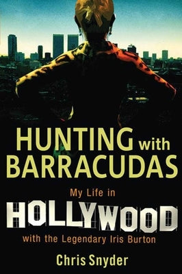 Hunting with Barracudas: My Life in Hollywood with the Legendary Iris Burton by Snyder, Chris