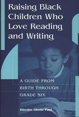 Raising Black Children Who Love Reading and Writing:: A Guide from Birth Through Grade Six by Paul, Dierdre Glenn