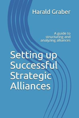 Setting Up Successful Strategic Alliances: A Guide to Structuring and Analyzing Alliances by Graber, Harald