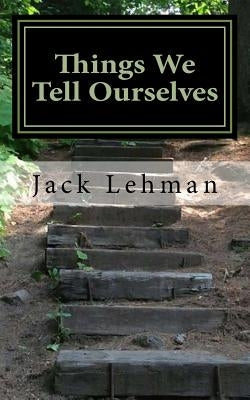 Things We Tell Ourselves by Lehman, Jack F.