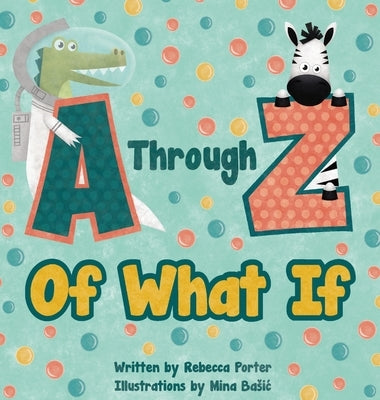 A Through Z Of What If: A Tongue Twisting, Alliteration, Rhyming Alphabet Picture Book. (ABC Animals and More) by Porter, Rebecca