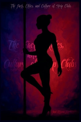 The Facts, Ethics, and Culture of Strip Clubs by Neris, Jose Rivera
