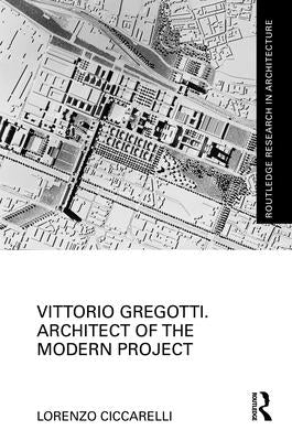 Vittorio Gregotti. Architect of the Modern Project by Ciccarelli, Lorenzo