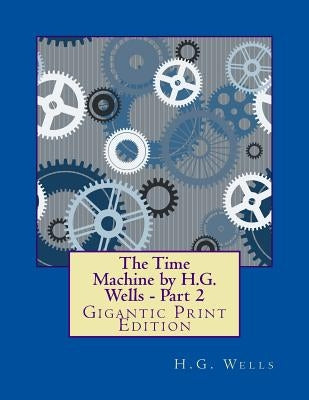 The Time Machine by H.G. Wells - Part 2: Gigantic Print Edition by Well, H. G.