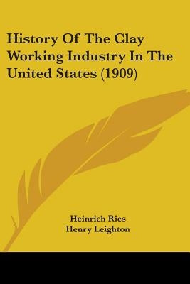 History Of The Clay Working Industry In The United States (1909) by Ries, Heinrich