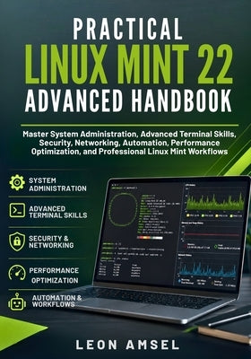 Practical Linux Mint 22 Advanced Handbook: Master System Administration, Advanced Terminal Skills, Security, Networking, Automation, Performance Optim by Amsel, Leon