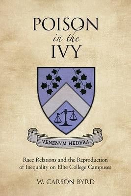 Poison in the Ivy: Race Relations and the Reproduction of Inequality on Elite College Campuses by Byrd, W. Carson