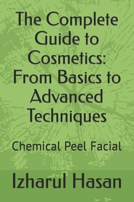 The Complete Guide to Cosmetics: From Basics to Advanced Techniques: Chemical Peel Facial by Hasan, Izharul