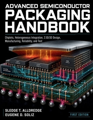 Advanced Semiconductor Packaging Handbook: Chiplets, Heterogeneous Integration, 2.5D/3D Design, Manufacturing, Reliability, and Test by Soliz, Eugene D.