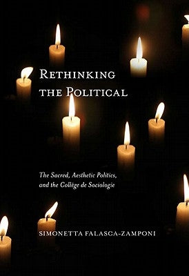 Rethinking the Political, 55: The Sacred, Aesthetic Politics, and the Collège de Sociologie by Falasca-Zamponi, Simonetta